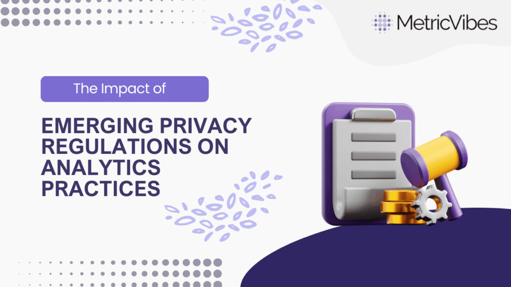 The impact of Emerging privacy regulations on analytics practices